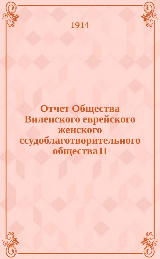 Отчет Общества Виленского еврейского женского ссудоблаготворительного общества П.Н. "Эзрас-Ношим" ("Женское вспомоществование")... ... за 1913 г.