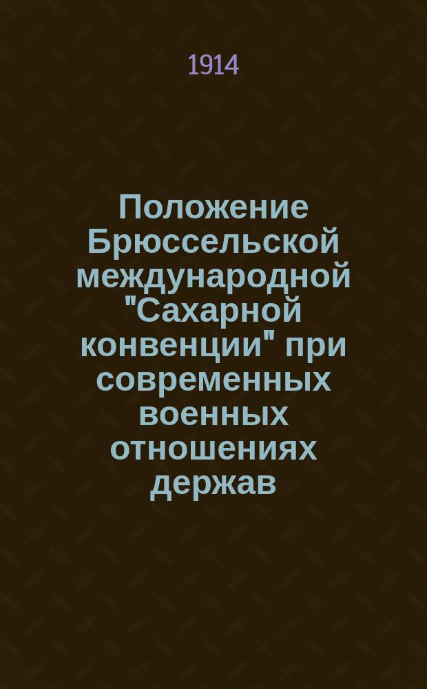 Положение Брюссельской международной "Сахарной конвенции" при современных военных отношениях держав, состоящих членами в этом международном союзе