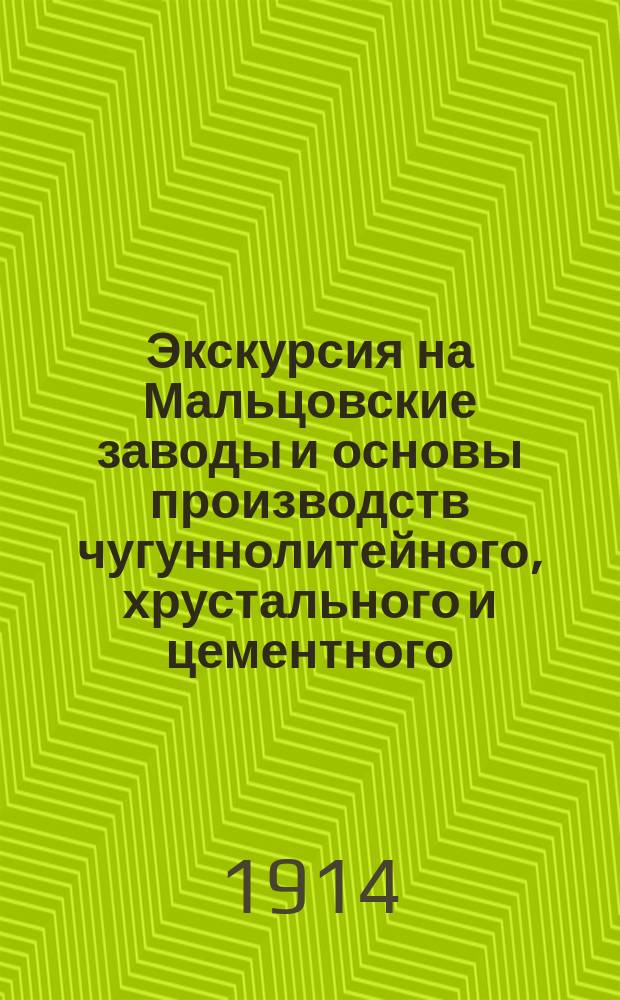 Экскурсия на Мальцовские заводы и основы производств чугуннолитейного, хрустального и цементного : Докл. учеников Калуж. реал. уч-ща Ф.М. Шахмагонова, Калуга, 1913