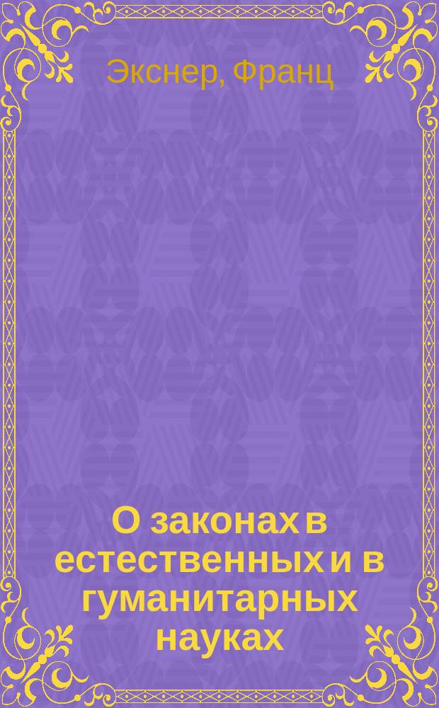 О законах в естественных и в гуманитарных науках : Речь, произнес. 15 окт. 1908 г. при вступлении в должность ректора Вен. ун-та