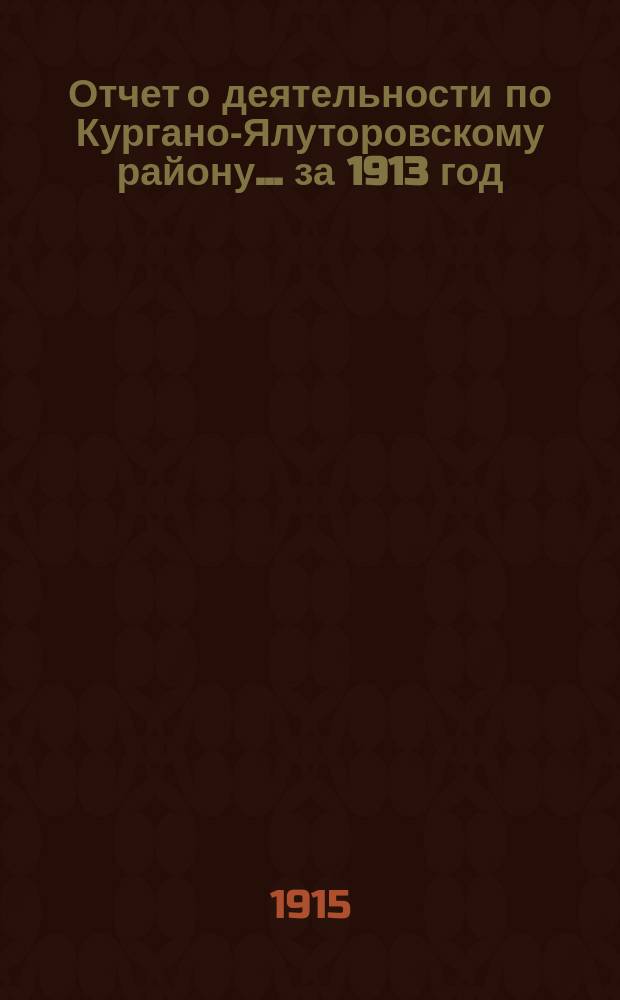 Отчет о деятельности по Кургано-Ялуторовскому району... ... за 1913 год