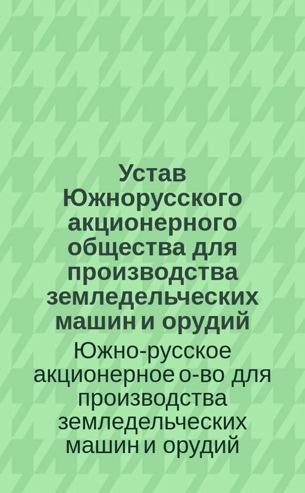 Устав Южнорусского акционерного общества для производства земледельческих машин и орудий : Утв. 16 янв. 1914 г.