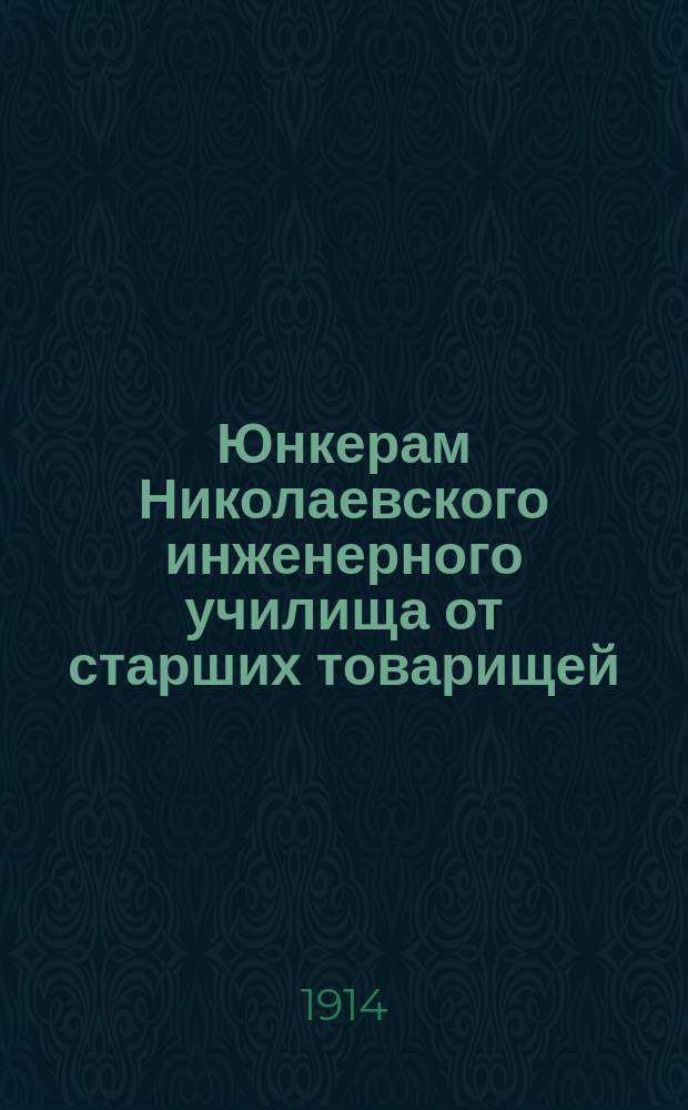 Юнкерам Николаевского инженерного училища от старших товарищей : Ист. очерк возникновения и развития Николаев. инж. уч-ща