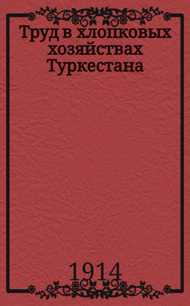 Труд в хлопковых хозяйствах Туркестана : (Опыт характеристики рабочего вопроса в хлопковых р-нах Туркест. края)
