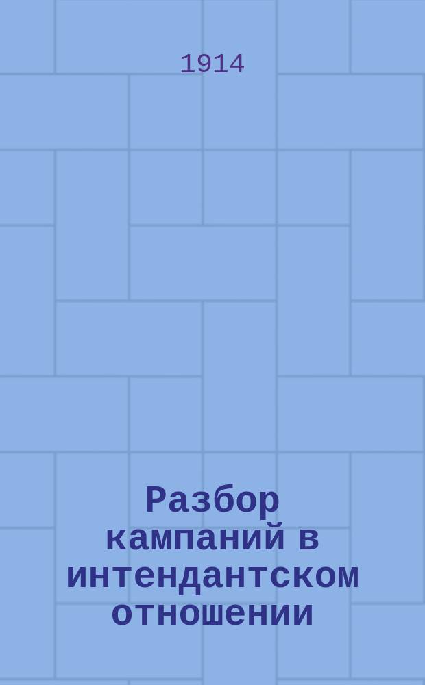 Разбор кампаний в интендантском отношении : На примере франко-прус. (1870-71 гг.) и рус.-турец. (1877-78 гг.) войн