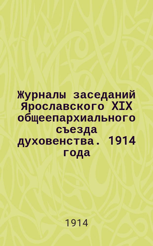 Журналы заседаний Ярославского XIX общеепархиального съезда духовенства. 1914 года