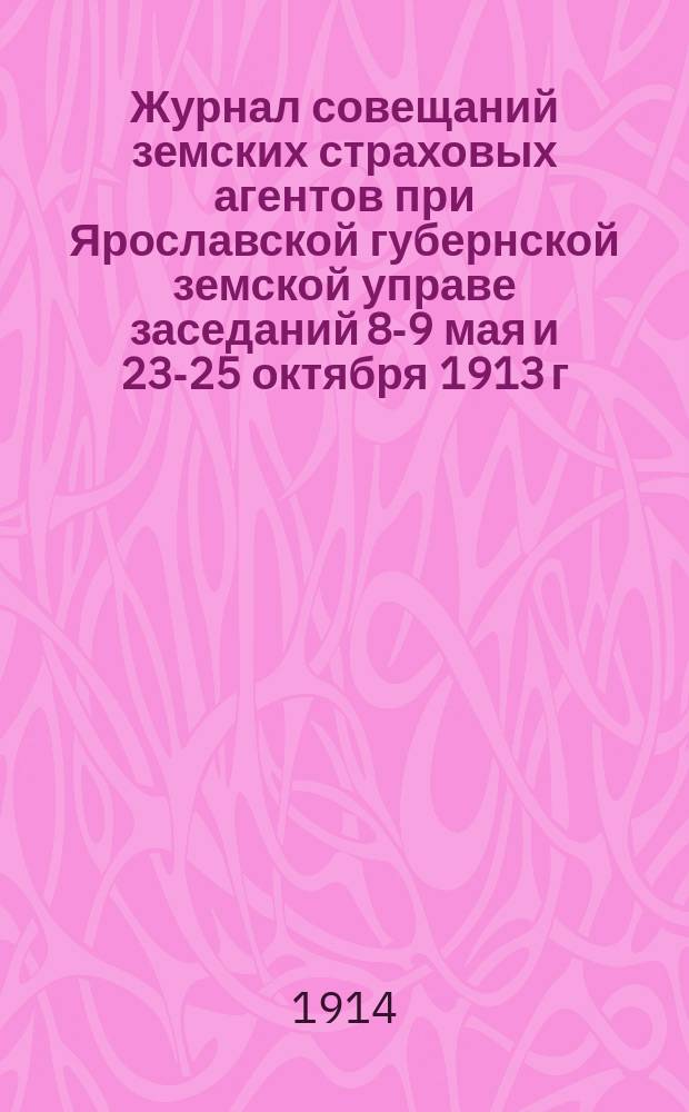 Журнал совещаний земских страховых агентов при Ярославской губернской земской управе заседаний 8-9 мая и 23-25 октября 1913 г.