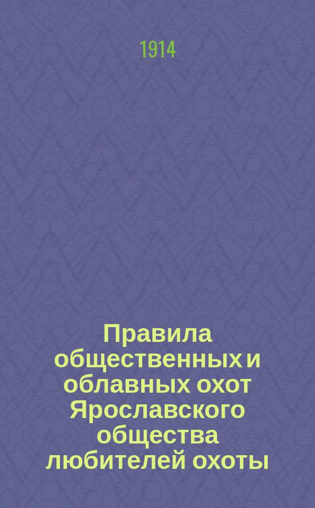 Правила общественных и облавных охот Ярославского общества любителей охоты : Утв. 10 нояб. 1902 г.