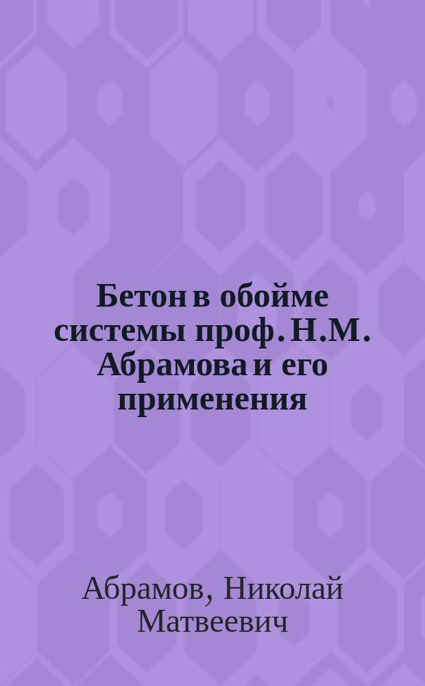Бетон в обойме системы проф. Н.М. Абрамова и его применения