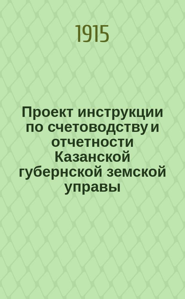 Проект инструкции по счетоводству и отчетности Казанской губернской земской управы. Ч. 1 : Общие положения ; Главная бухгалтерия ; Казначейский отдел ; Контроль