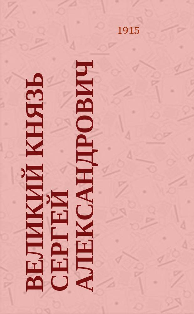 Великий князь Сергей Александрович : Ил. биогр. очерк, 1905-1915 г