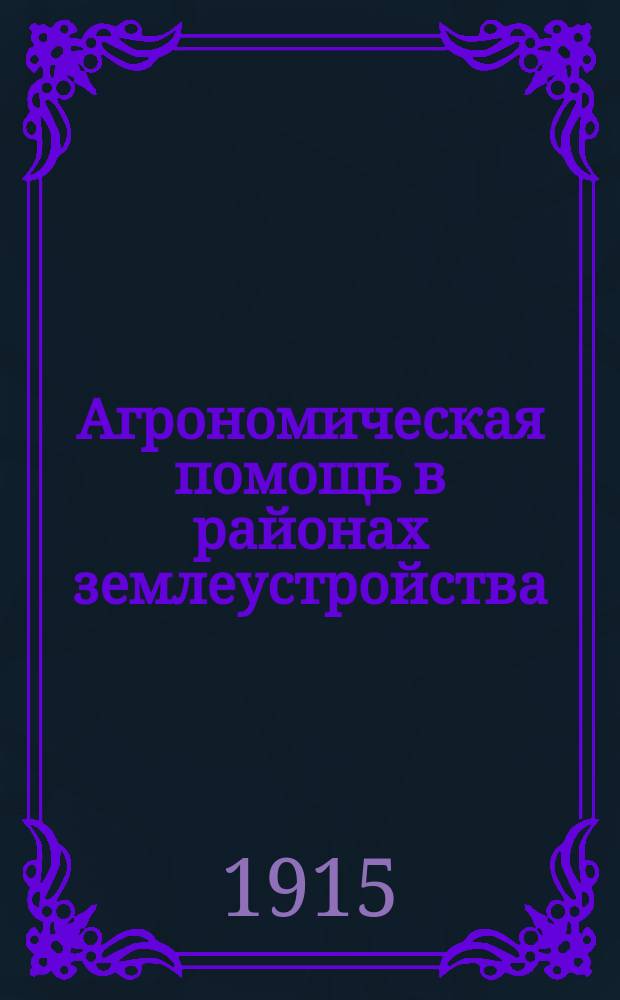 Агрономическая помощь в районах землеустройства : Главнейшие основания орг. агр. помощи