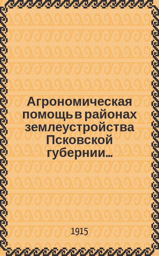 Агрономическая помощь в районах землеустройства Псковской губернии...