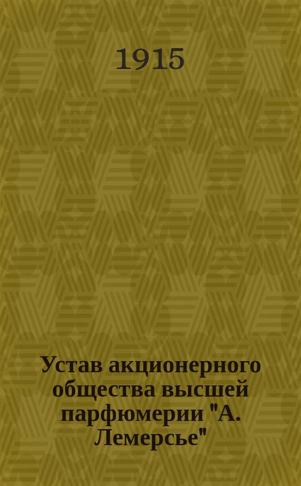 Устав акционерного общества высшей парфюмерии "А. Лемерсье" : Утв. 27 мая 1915 г.