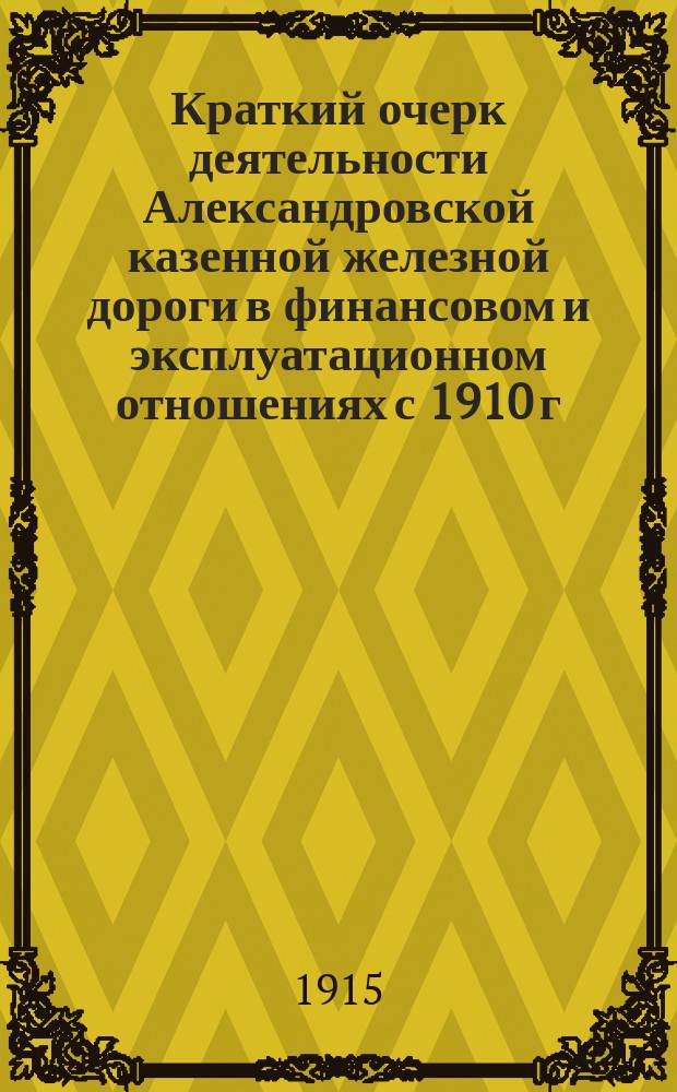 Краткий очерк деятельности Александровской казенной железной дороги в финансовом и эксплуатационном отношениях с 1910 г. по 1914 г. включительно