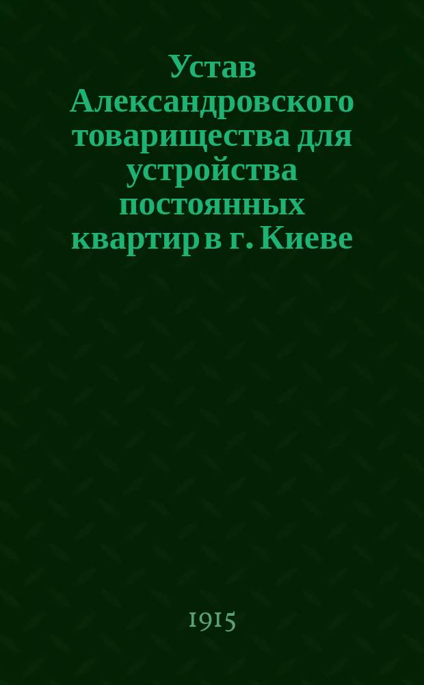 Устав Александровского товарищества для устройства постоянных квартир в г. Киеве : Утв. 4 нояб. 1914 г