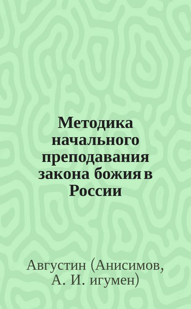 Методика начального преподавания закона божия в России : (Опыт сист. обзора рус. лит. по методике закона божия в нач. шк.)