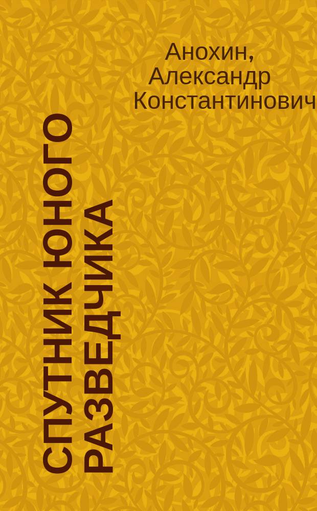 ... Спутник юного разведчика : Орг. и занятия с юными разведчиками : С рис. в табл