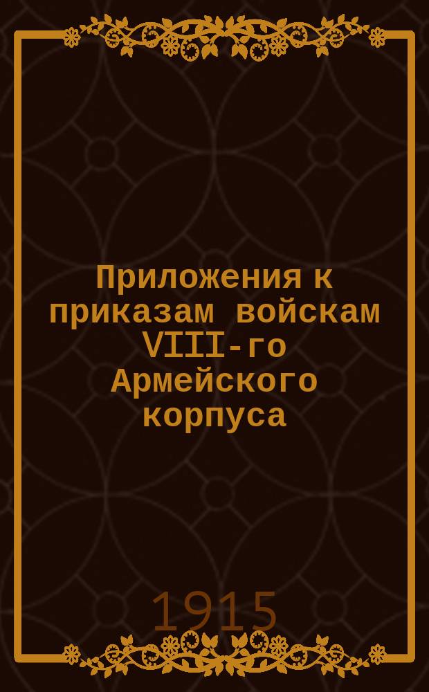 Приложения к приказам войскам VIII-го Армейского корпуса