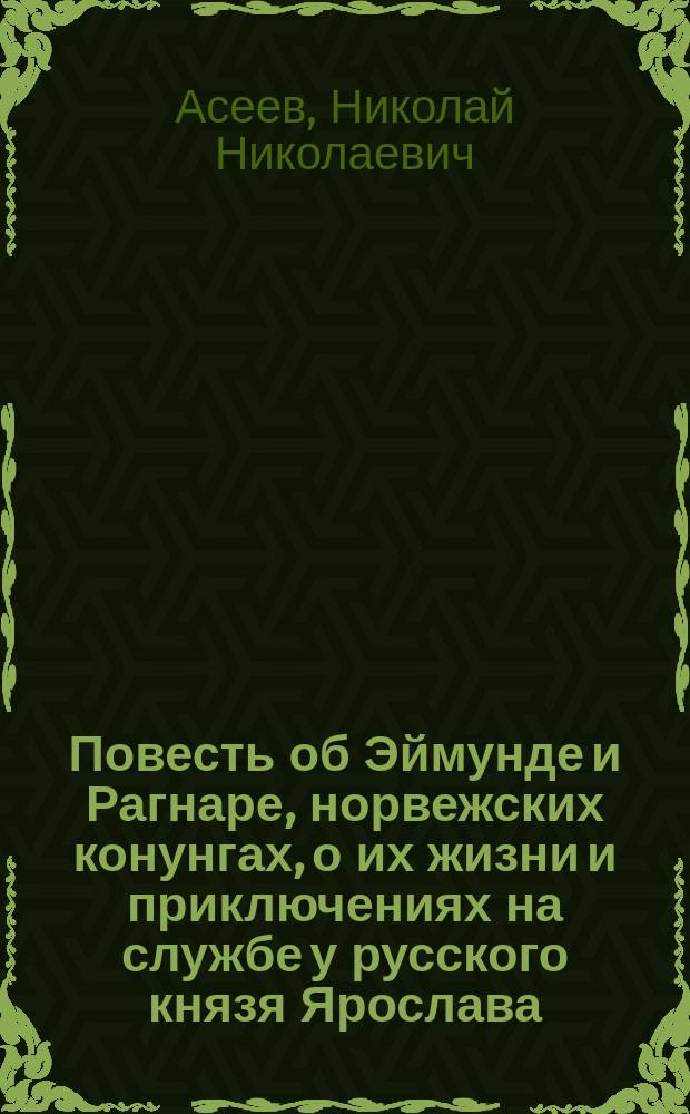 Повесть об Эймунде и Рагнаре, норвежских конунгах, о их жизни и приключениях на службе у русского князя Ярослава, об убийстве князя Святополка, записанная со слов пяти воинов из дружины Эймунда : Из скандин. саг