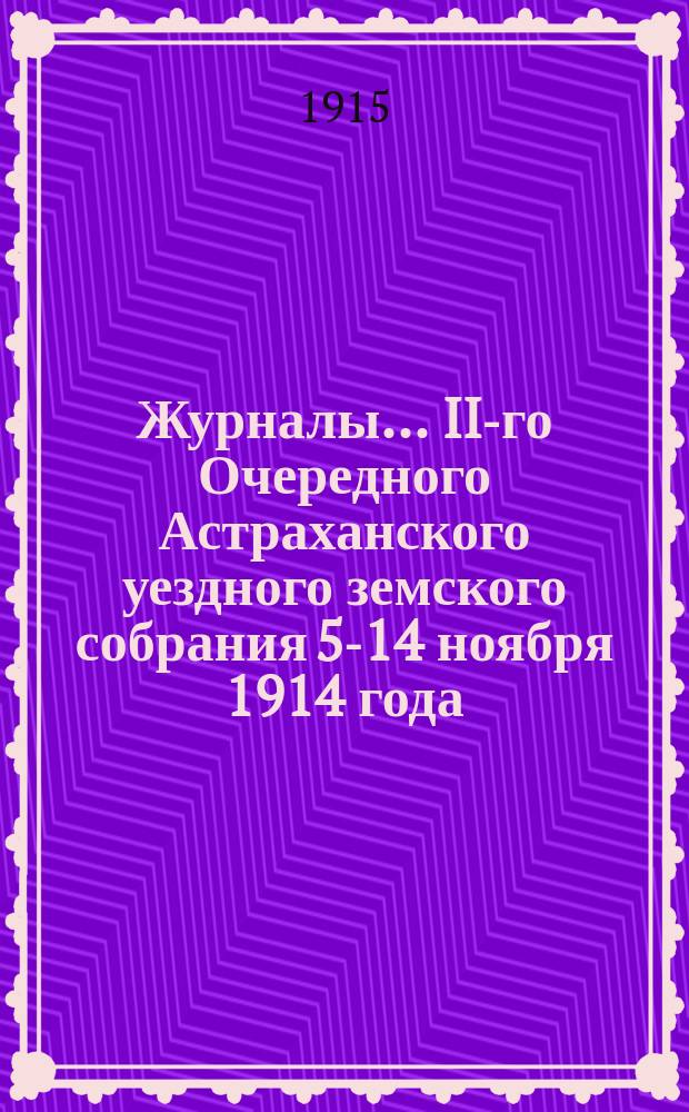 Журналы... ... II-го Очередного Астраханского уездного земского собрания 5-14 ноября 1914 года : ... II-го Очередного Астраханского уездного земского собрания 5-14 ноября 1914 года и Доклады Управы с проектами приходо-расходной сметы и раскладки на 1915 год