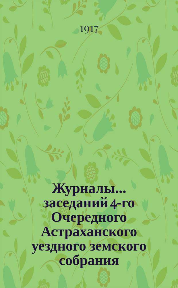 Журналы... ... заседаний 4-го Очередного Астраханского уездного земского собрания : ... заседаний 4-го Очередного Астраханского уездного земского собрания и Докладов Управы к этому собранию за 1916 год