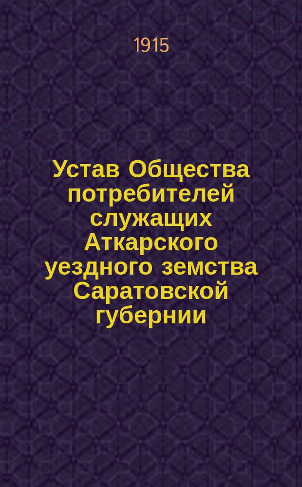 Устав Общества потребителей служащих Аткарского уездного земства Саратовской губернии : Утв. 16 мая 1914 г.