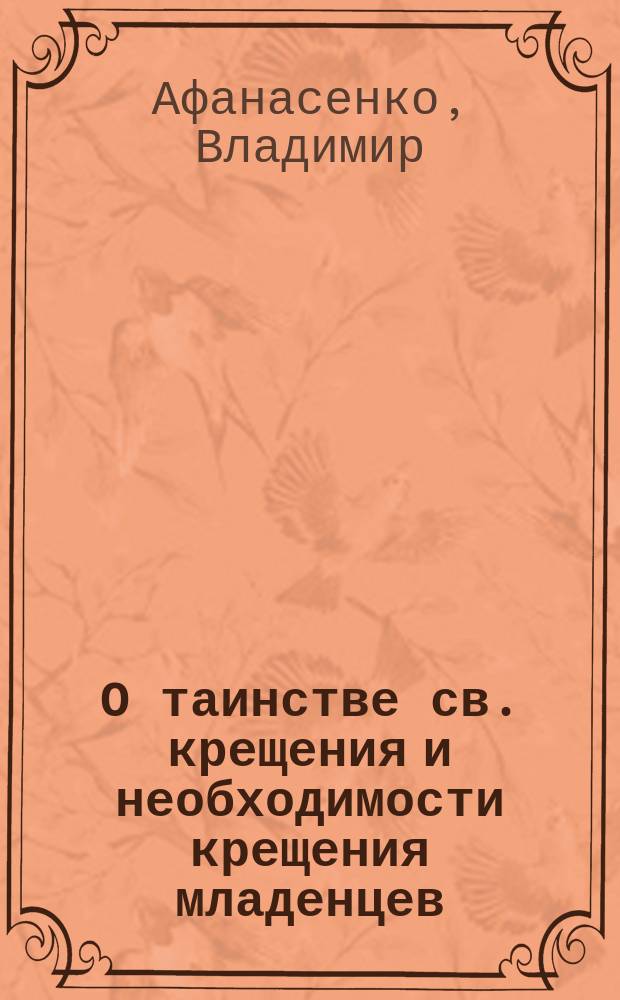 О таинстве св. крещения и необходимости крещения младенцев : (Против сектантов, евангеликов и баптистов)