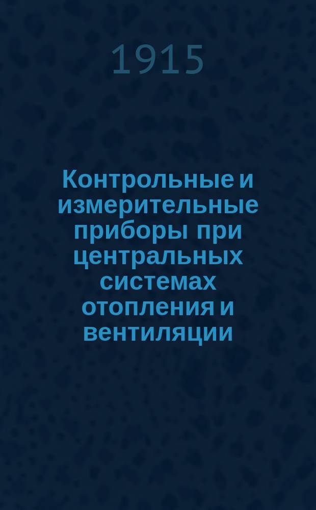 Контрольные и измерительные приборы при центральных системах отопления и вентиляции : Отчет о загран. командировке в 1914 г