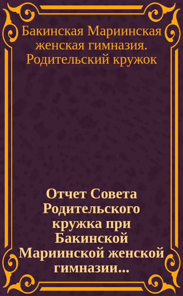 Отчет Совета Родительского кружка при Бакинской Мариинской женской гимназии...