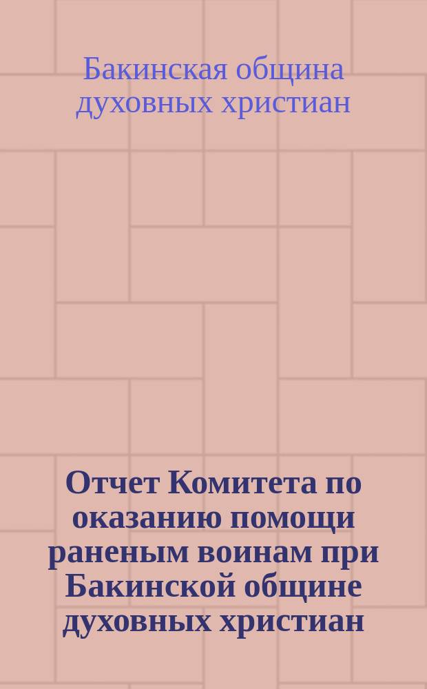 Отчет Комитета по оказанию помощи раненым воинам при Бакинской общине духовных христиан (молокан)...