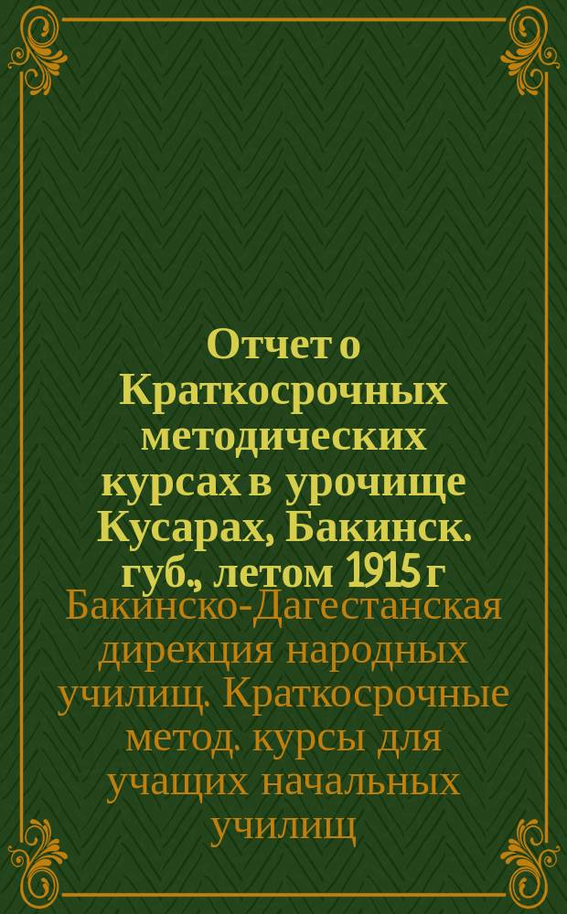 Отчет о Краткосрочных методических курсах в урочище Кусарах, Бакинск. губ., летом 1915 г. : (12-22 мая 1915 г.)
