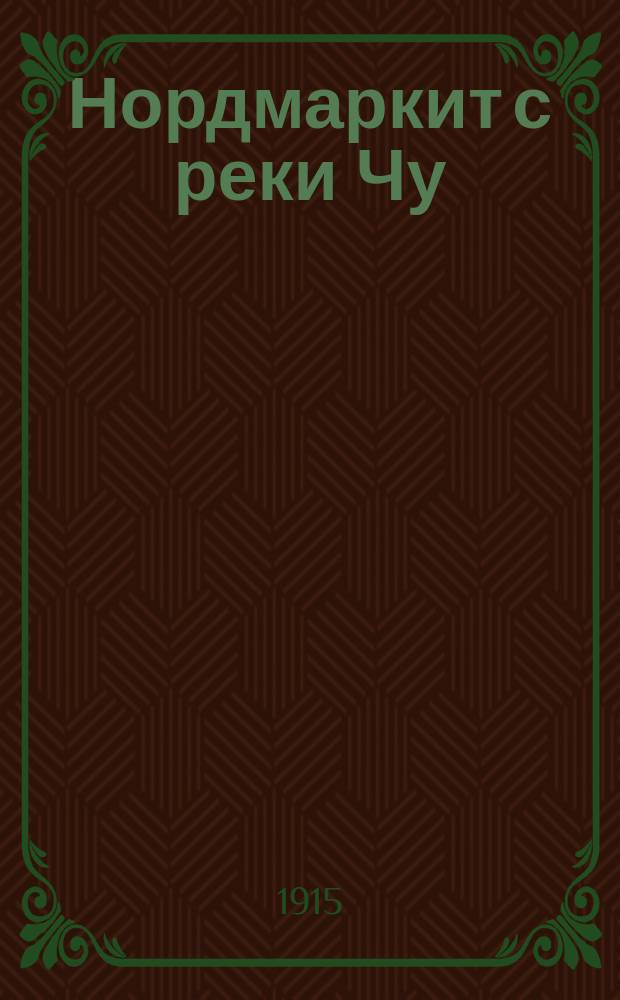 Нордмаркит с реки Чу : Представл. в заседании Физ.-мат. отд-ния 12 нояб. 1914 г.