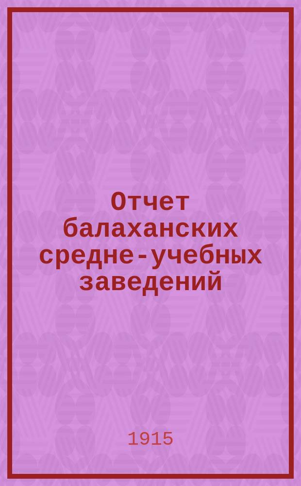 Отчет балаханских средне-учебных заведений: женской гимназии и реального училища...