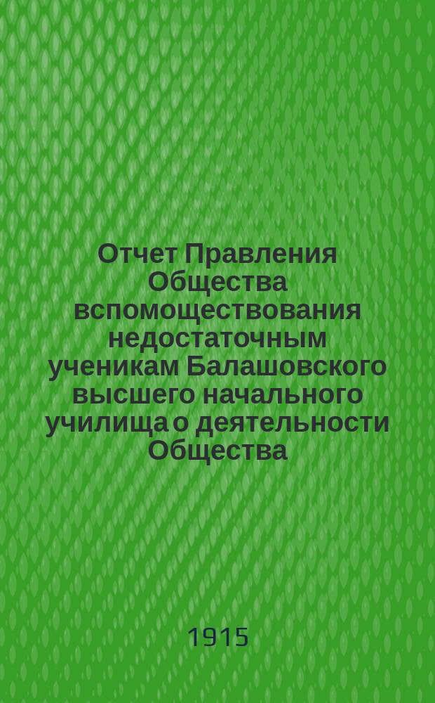 Отчет Правления Общества вспомоществования недостаточным ученикам Балашовского высшего начального училища о деятельности Общества... ... в 1914 году