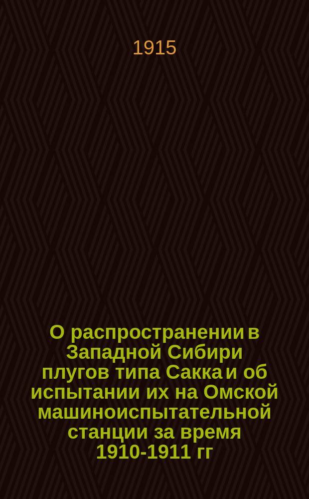 О распространении в Западной Сибири плугов типа Сакка и об испытании их на Омской машиноиспытательной станции за время 1910-1911 гг.