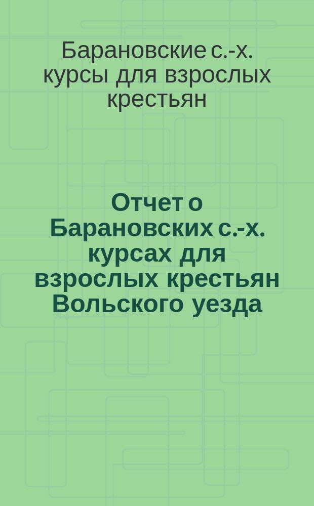 Отчет о Барановских с.-х. курсах для взрослых крестьян Вольского уезда