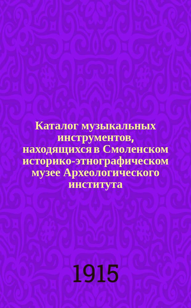 Каталог музыкальных инструментов, находящихся в Смоленском историко-этнографическом музее Археологического института, собранном кн. М.К. Тенишевой