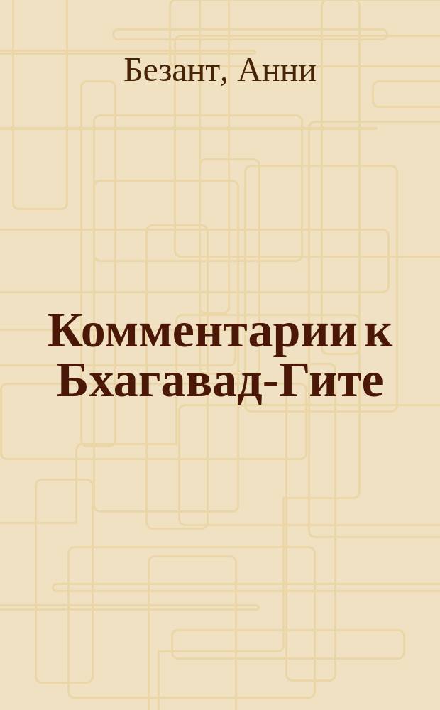 Комментарии к Бхагавад-Гите : 4 лекции, произнес. в Адиаре в 1905 г