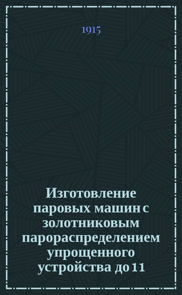 Изготовление паровых машин с золотниковым парораспределением упрощенного устройства до 1 1/2 лошадиной силы и паровых котлов к ним...