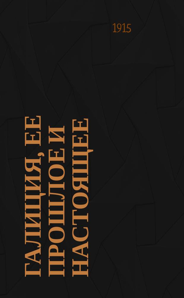 Галиция, ее прошлое и настоящее : Лекция, прочит. в Феодос. муж. гимназии 19 февр. 1915 г