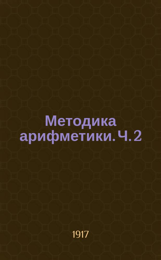 ... Методика арифметики. Ч. 2 : Второй год обучения в начальной школе: счет и действия до 1000
