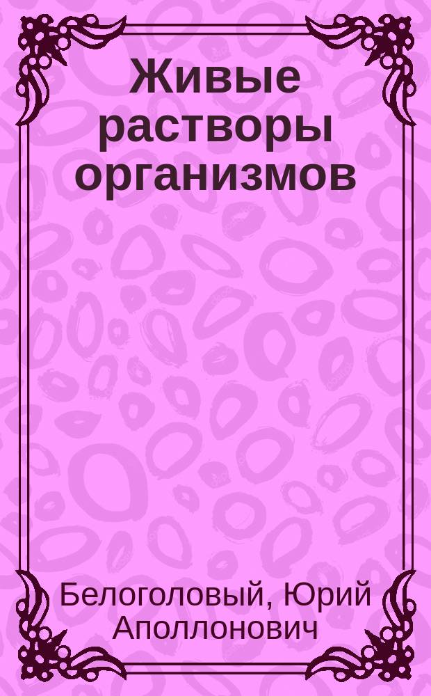 Живые растворы организмов : Опыты над растворением организмов в культурах