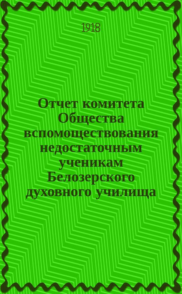 Отчет комитета Общества вспомоществования недостаточным ученикам Белозерского духовного училища... ... за 1916-17 учебный год