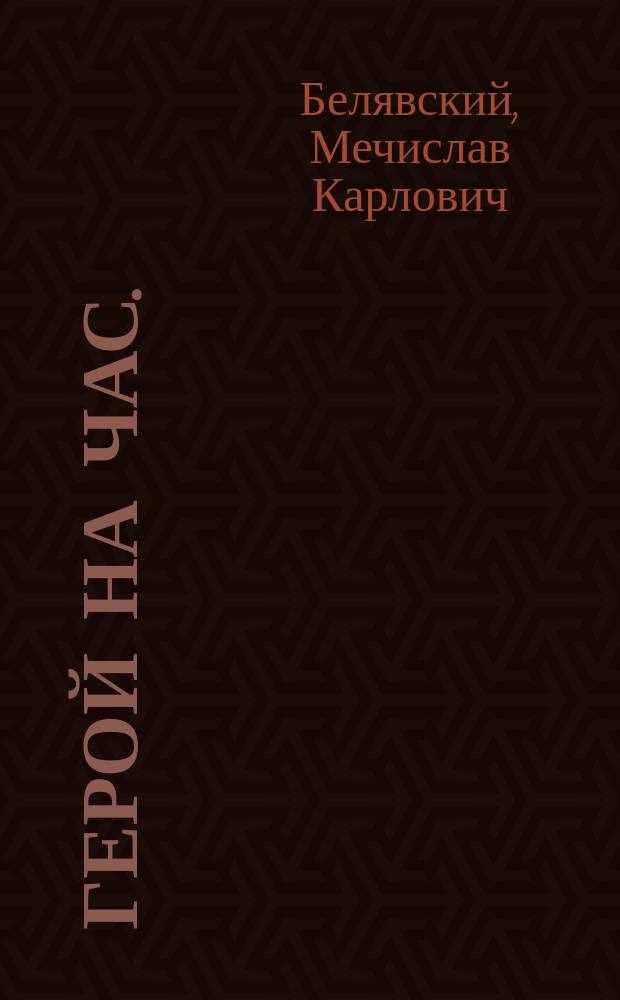 Герой на час. (Порыв настроения) : Комедия шутка в 1 д. М. Белявского