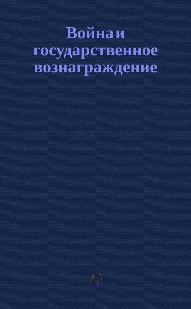 Война и государственное вознаграждение : К вопросу о возмещении населению убытков от воен. действий