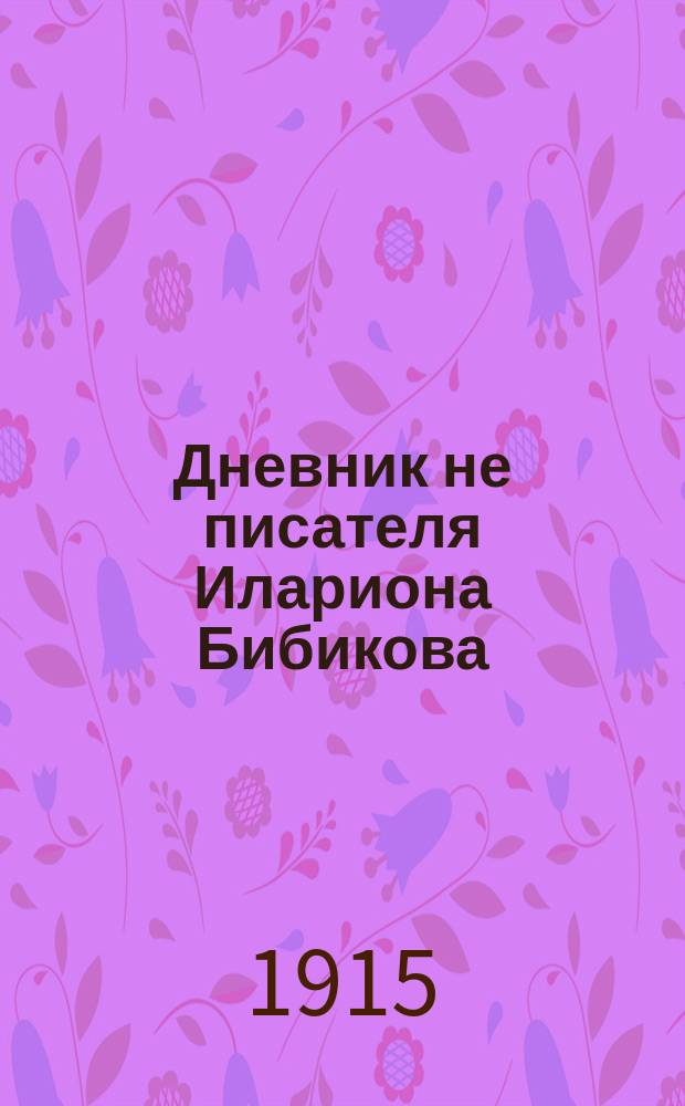 Дневник не писателя Илариона Бибикова : Петрогр. изд. № [1]-2. [№ 1]