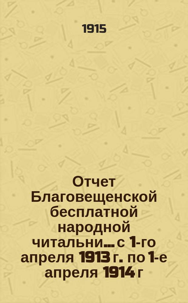 Отчет Благовещенской бесплатной народной читальни... с 1-го апреля 1913 г. по 1-е апреля 1914 г.