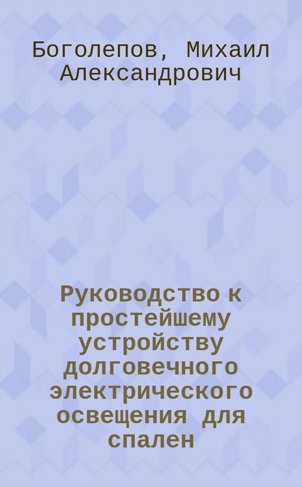 Руководство к простейшему устройству долговечного электрического освещения для спален, уборных, кладовых и т. п. и временных световых эффектов