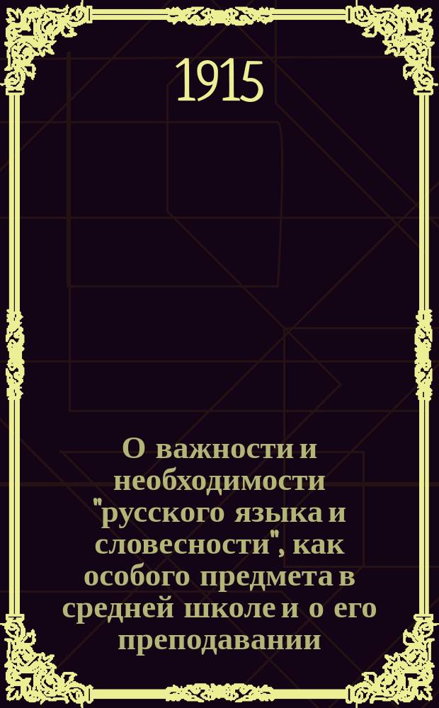 О важности и необходимости "русского языка и словесности", как особого предмета в средней школе и о его преподавании : Докл., чит. в собр. О-ва 6 апр. 1915 г